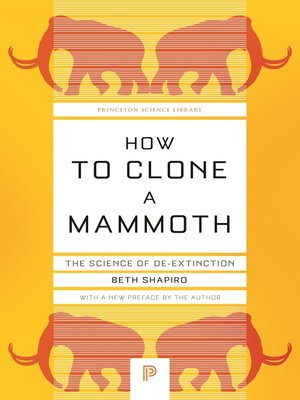 how to clone a mammoth the science of de extinction